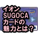 イオンSUGOCAカードってどう？JR九州ユーザーは読んでみな！