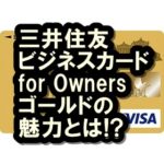 三井住友ビジネスカード for Owners ゴールドの実力は？その全貌に迫る！